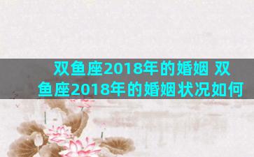 双鱼座2018年的婚姻 双鱼座2018年的婚姻状况如何